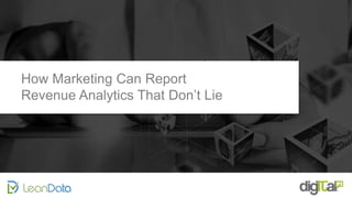 How Marketing Can Report
Revenue Analytics That Don’t Lie
 