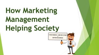 How Marketing
Management
Helping Society
 