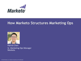 How Marketo Structures Marketing Ops 
Patrick Chen 
Sr. Marketing Ops Manager 
Marketo 
© 2014 Marketo, Inc. Marketo Proprietary and Confidential 
 