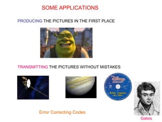 SOME APPLICATIONS
PRODUCING THE PICTURES IN THE FIRST PLACE
TRANSMITTING THE PICTURES WITHOUT MISTAKES
Error Correcting Codes
Galois
 