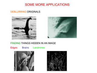 SOME MORE APPLICATIONS
DEBLURRING ORIGINALS
FINDING THINGS HIDDEN IN AN IMAGE
Edges Brains Landmines
 