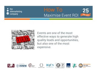 Events are one of the most
effective ways to generate high
quality leads and opportunities,
but also one of the most
expensive.
How To
Maximise Event ROI
 