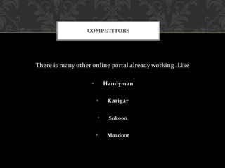 There is many other online portal already working .Like
• Handyman
• Karigar
• Sukoon
• Mazdoor
COMPETITORS
 