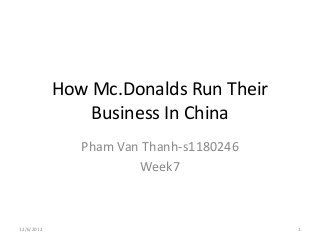How Mc.Donalds Run Their
                Business In China
               Pham Van Thanh-s1180246
                       Week7



12/6/2012                                1
 