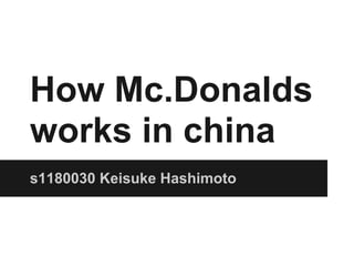 How Mc.Donalds
works in china
s1180030 Keisuke Hashimoto
 