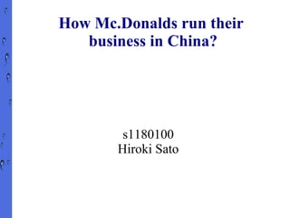 How Mc.Donalds run their
   business in China?




        s1180100
       Hiroki Sato
 