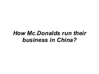 How Mc.Donalds run their
business in China?
 