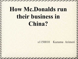 How Mc.Donalds run
their business in
China?
s1150010 Kazuma Arimori
 