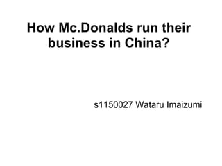 How Mc.Donalds run their
business in China?
s1150027 Wataru Imaizumi
 