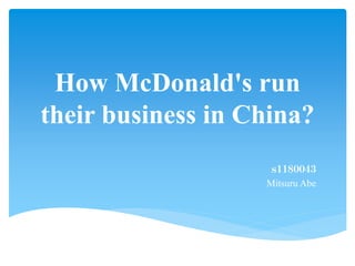How McDonald's run
their business in China?
ｓ１１８００４３
Mitsuru Abe
 
