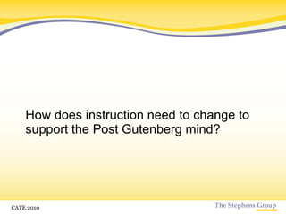 How does instruction need to change to support the Post Gutenberg mind? CATE 2010 