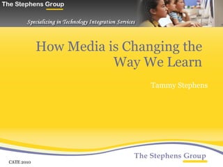 How Media is Changing the Way We Learn Tammy Stephens CATE 2010 