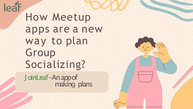 How Meetup
apps are a new
way to plan
Group
Socializing?
J oinLeaf-Anappof
making plans
 
