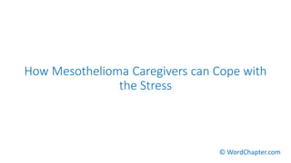 How Mesothelioma Caregivers can Cope with
the Stress
© WordChapter.com
 
