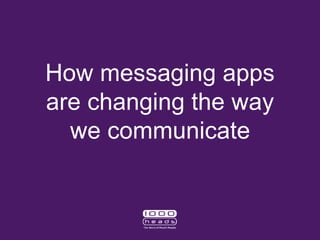 How messaging apps 
are changing the way 
we communicate 
 