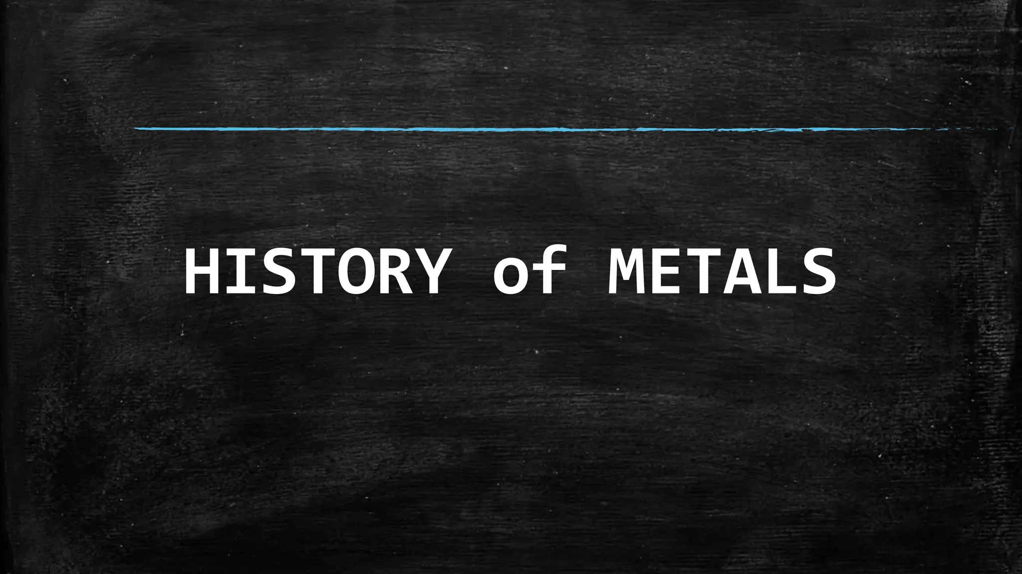 HISTORY of METALS
 