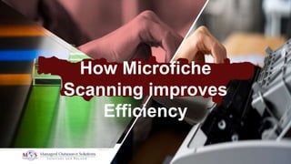 How Microfiche
Scanning improves
Efficiency
 
