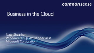 Business in the Cloud Nate Shea-hanWindows & SQL Azure Specialist Microsoft Corporation 