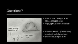 Questions?
• 601AOC.MDT.OMB@us.af.mil
• Office: (850) 283-5280
• https://github.com/1dentified/
• Brandon DeVault - @SolderSwag
• brandondevault@gmail.com
• brandon.devault@us.af.mil
 