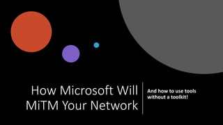 How Microsoft Will
MiTM Your Network
And how to use tools
without a toolkit!
 
