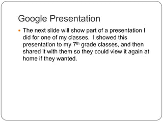 Google PresentationThe next slide will show part of a presentation I did for one of my classes.  I showed this presentation to my 7th grade classes, and then shared it with them so they could view it again at home if they wanted.