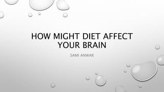 HOW MIGHT DIET AFFECT
YOUR BRAIN
SAMI ANWAR
 