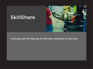 SkillShare



Curiosity and the sharing of interests unrelated to your job.
 
