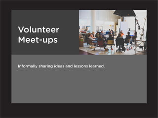 Volunteer
Meet-ups

Informally sharing ideas and lessons learned.
 