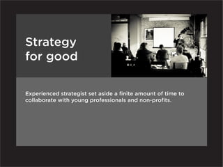 Strategy
for good

Experienced strategist set aside a finite amount of time to
collaborate with young professionals and non-profits.
 