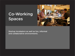 Co-Working
Spaces

Startup incubators as well as fun, informal
and collaborative environments.
 
