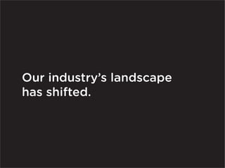 Our industry’s landscape
has shifted.
 
