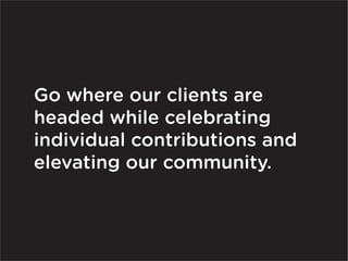 Go where our clients are
headed while celebrating
individual contributions and
elevating our community.
 