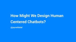 How Might We Design Human
Centered Chatbots?
@jayneildalal
 