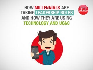 How millennials are
taking leadership roles
and how they are using
technology and UC&C
 
