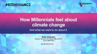 Nidhi Chimnani
Director, Research & Insights, MSLGROUP
(and a Millennial)
@nidhichimnani
How Millennials feel about
climate change
And what we want to do about it.
 