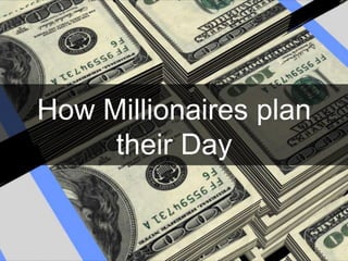 How Millionaires plan
their Day
 