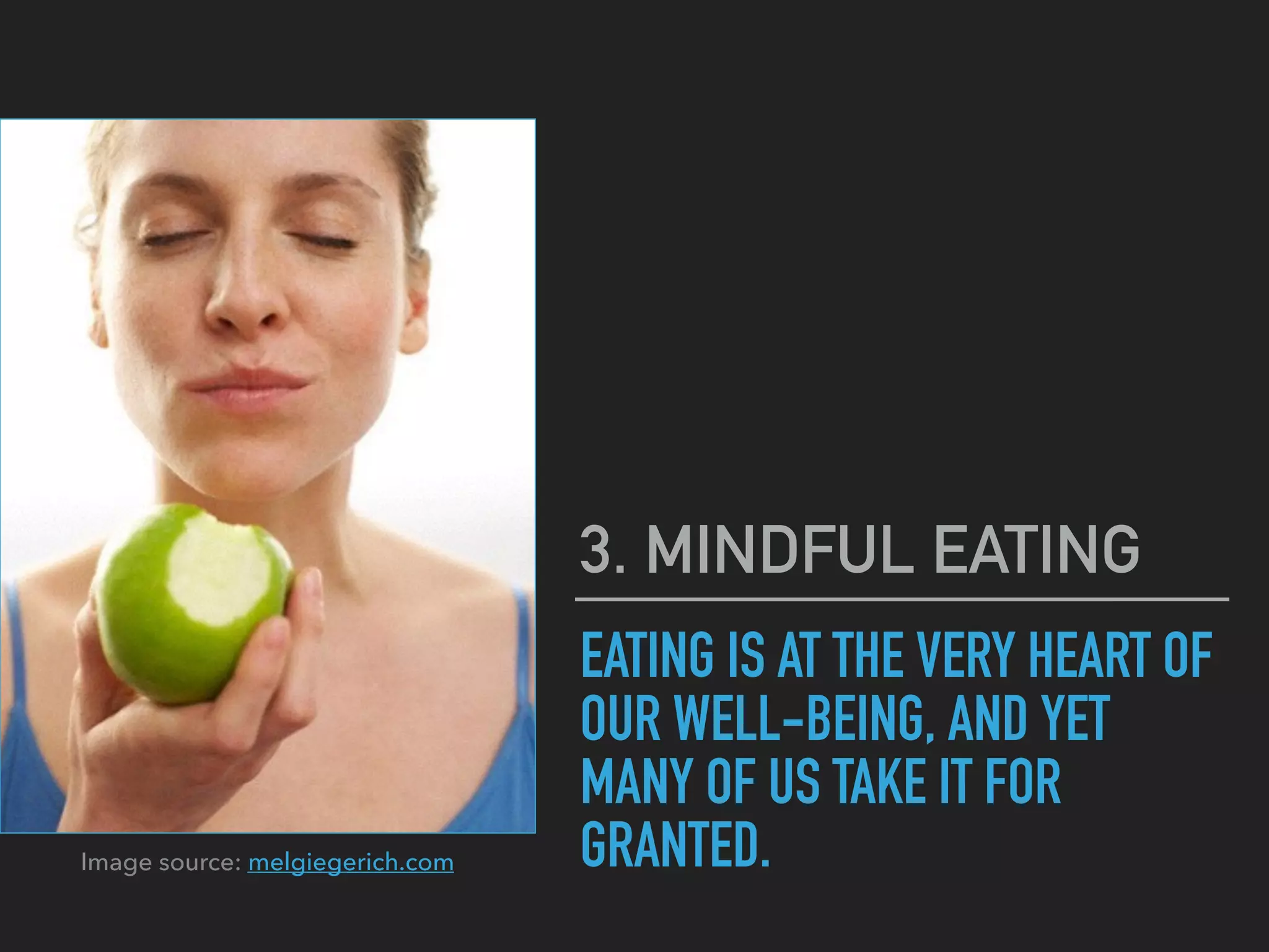 EATING IS AT THE VERY HEART OF
OUR WELL-BEING, AND YET
MANY OF US TAKE IT FOR
GRANTED.
3. MINDFUL EATING
Image source: melgiegerich.com
 