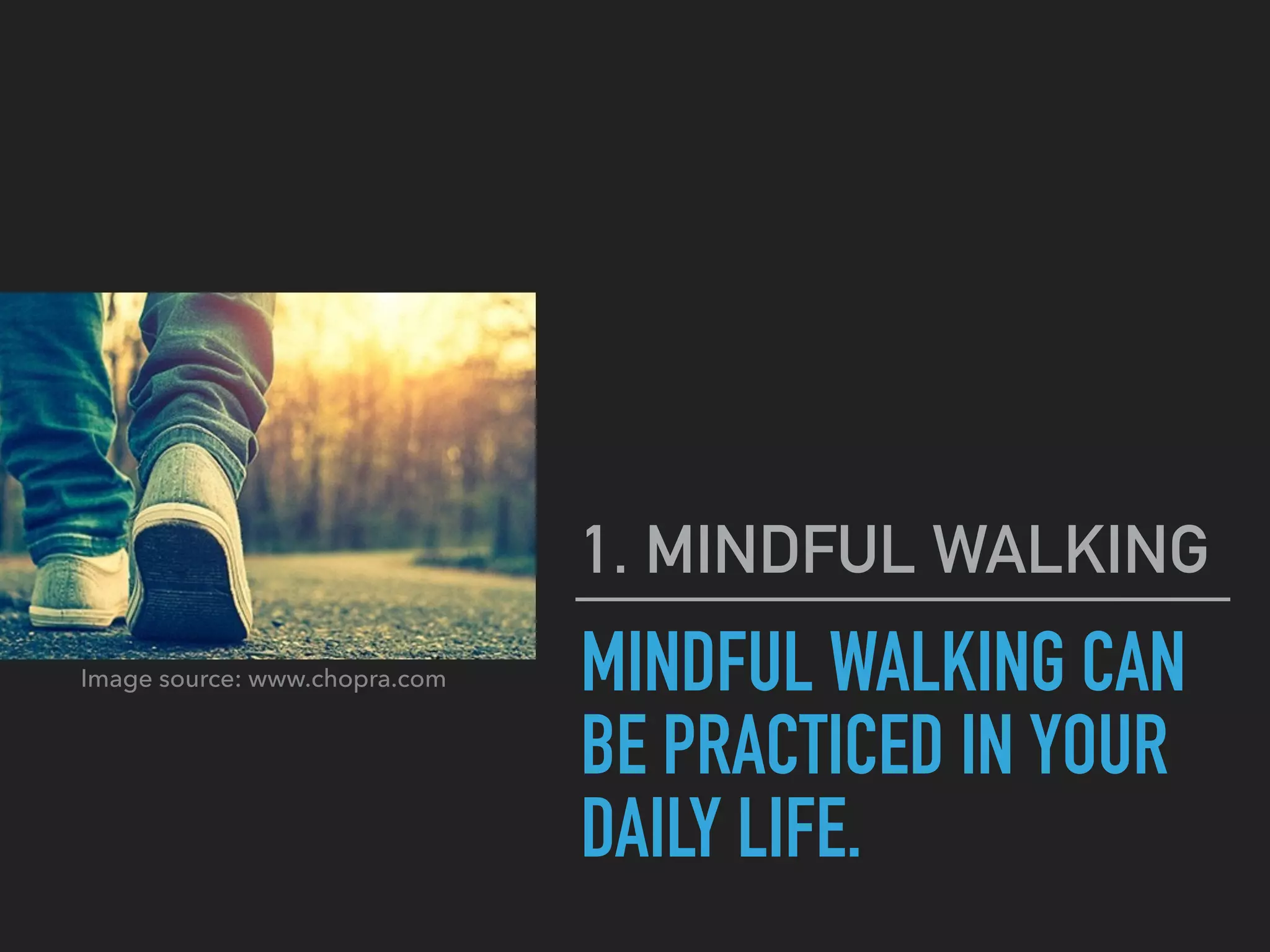 MINDFUL WALKING CAN
BE PRACTICED IN YOUR
DAILY LIFE.
1. MINDFUL WALKING
Image source: www.chopra.com
 