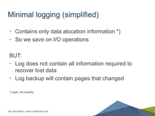 Minimal logging (simplified)
• Contains only data alocation information *)
• So we save on I/O operations
BUT:
• Log does ...