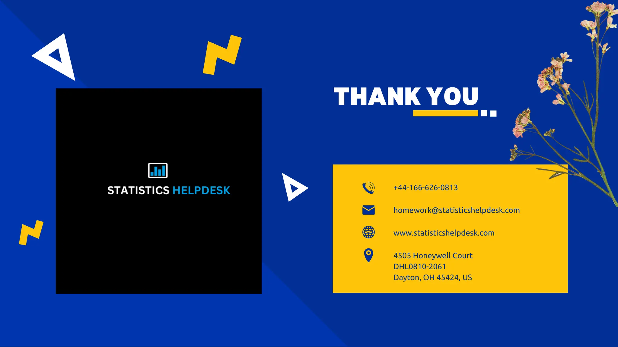 THANK YOU
+44-166-626-0813
www.statisticshelpdesk.com
4505 Honeywell Court
DHL0810-2061
Dayton, OH 45424, US
homework@statisticshelpdesk.com
 