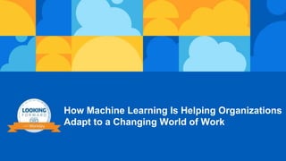 How Machine Learning Is Helping Organizations
Adapt to a Changing World of Work
 