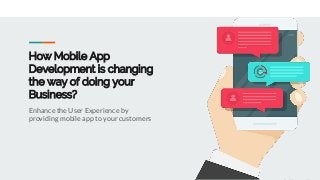 How Mobile App
Development is changing
the way of doing your
Business?
Enhance the User Experience by
providing mobile app to your customers
 