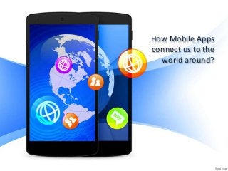 How Mobile Apps
connect us to the
world around?
 