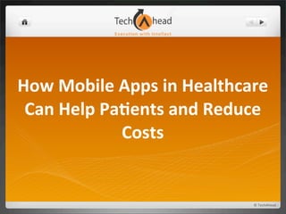 How	
  Mobile	
  Apps	
  in	
  Healthcare	
  
 Can	
  Help	
  Pa5ents	
  and	
  Reduce	
  
                  Costs


                                         ©	
  TechAhead
 