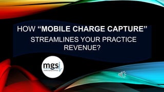 HOW “MOBILE CHARGE CAPTURE”
STREAMLINES YOUR PRACTICE
REVENUE?
 