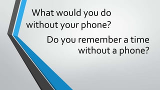 What would you do
without your phone?
Do you remember a time
without a phone?
 