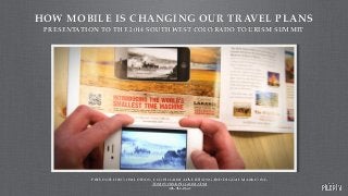 HOW MOBILE IS CHANGING OUR TRAVEL PLANS
PRESENTED BY TOM LEYDON, CEO PILGRIM ADVERTISING AND DIGITAL MARKETING!
TOM@THINKPILGRIM.COM!
303-962-0841
PRESENTATION TO THE 2014 SOUTHWEST COLORADO TOURISM SUMMIT
 