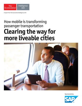 A report from The Economist Intelligence Unit 
How mobile is transforming 
passenger transportation 
Clearing the way for 
more liveable cities  