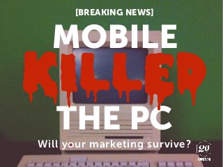 Will your marketing survive?
MOBILE
[BREAKING NEWS]
THE PC
 