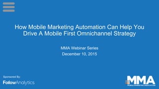 MMA Webinar Series
December 10, 2015
How Mobile Marketing Automation Can Help You
Drive A Mobile First Omnichannel Strategy
Sponsored By:
 